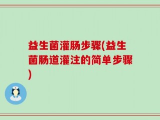 益生菌灌肠步骤(益生菌肠道灌注的简单步骤)