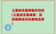 儿童益生菌蜂蜜的功效(儿童益生菌蜂蜜：促进健康成长的美味选择)