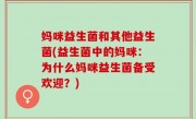 妈咪益生菌和其他益生菌(益生菌中的妈咪：为什么妈咪益生菌备受欢迎？)