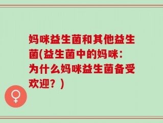 妈咪益生菌和其他益生菌(益生菌中的妈咪：为什么妈咪益生菌备受欢迎？)