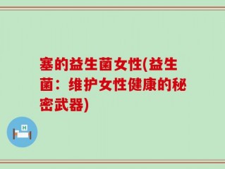 塞的益生菌女性(益生菌：维护女性健康的秘密武器)