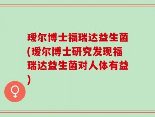 瑷尔博士福瑞达益生菌(瑷尔博士研究发现福瑞达益生菌对人体有益)