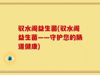驭水阁益生菌(驭水阁益生菌——守护您的肠道健康)