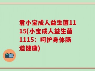 君小宝成人益生菌1115(小宝成人益生菌1115：呵护身体肠道健康)