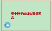 哪个牌子的益生菌是药品