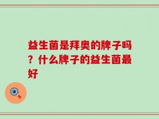 益生菌是拜奥的牌子吗？什么牌子的益生菌最好