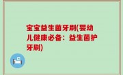 宝宝益生菌牙刷(婴幼儿健康必备：益生菌护牙刷)
