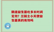 肠道益生菌吃多长时间见效？兰骑士小天使益生菌真的有效吗