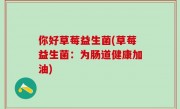 你好草莓益生菌(草莓益生菌：为肠道健康加油)