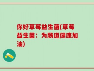 你好草莓益生菌(草莓益生菌：为肠道健康加油)