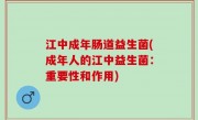 江中成年肠道益生菌(成年人的江中益生菌：重要性和作用)