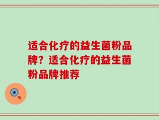 适合化疗的益生菌粉品牌？适合化疗的益生菌粉品牌推荐