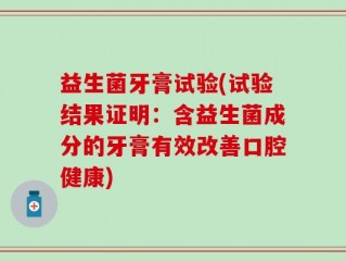 益生菌牙膏试验(试验结果证明：含益生菌成分的牙膏有效改善口腔健康)