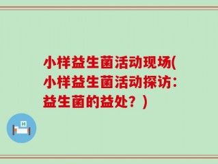 小样益生菌活动现场(小样益生菌活动探访：益生菌的益处？)