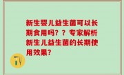 新生婴儿益生菌可以长期食用吗？？专家解析新生儿益生菌的长期使用效果？