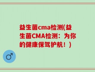 益生菌cma检测(益生菌CMA检测：为你的健康保驾护航！)