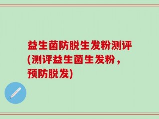 益生菌防脱生发粉测评(测评益生菌生发粉，预防脱发)
