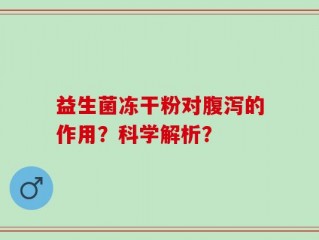 益生菌冻干粉对腹泻的作用？科学解析？