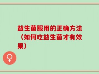 益生菌服用的正确方法（如何吃益生菌才有效果）