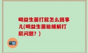 喝益生菌打屁怎么回事儿(喝益生菌能缓解打屁问题？)