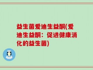 益生菌爱迪生益酮(爱迪生益酮：促进健康消化的益生菌)