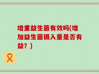 增重益生菌有效吗(增加益生菌摄入量是否有益？)