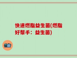 快速燃脂益生菌(燃脂好帮手：益生菌)