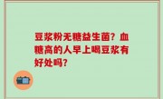 豆浆粉无糖益生菌？血糖高的人早上喝豆浆有好处吗？