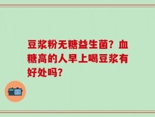 豆浆粉无糖益生菌？血糖高的人早上喝豆浆有好处吗？