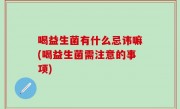 喝益生菌有什么忌讳嘛(喝益生菌需注意的事项)