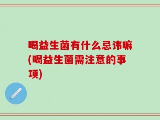 喝益生菌有什么忌讳嘛(喝益生菌需注意的事项)