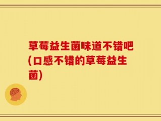 草莓益生菌味道不错吧(口感不错的草莓益生菌)