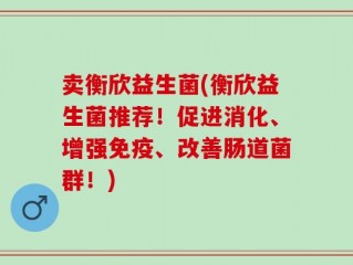 卖衡欣益生菌(衡欣益生菌推荐！促进消化、增强免疫、改善肠道菌群！)