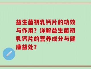 益生菌初乳钙片的功效与作用？详解益生菌初乳钙片的营养成分与健康益处？