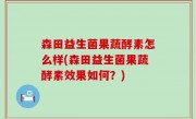 森田益生菌果蔬酵素怎么样(森田益生菌果蔬酵素效果如何？)