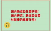 国内肠道益生菌研究(国内研究：肠道益生菌对健康的重要作用)