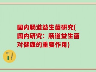 国内肠道益生菌研究(国内研究：肠道益生菌对健康的重要作用)