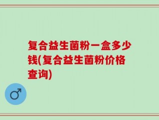 复合益生菌粉一盒多少钱(复合益生菌粉价格查询)