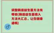 调整肠道益生菌方法有哪些(肠道益生菌摄入方法大汇总，让你健康通畅)