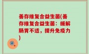 善存维复合益生菌(善存维复合益生菌：缓解肠胃不适，提升免疫力)