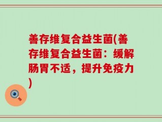 善存维复合益生菌(善存维复合益生菌：缓解肠胃不适，提升免疫力)