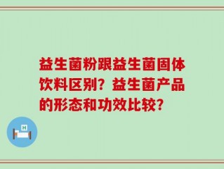 益生菌粉跟益生菌固体饮料区别？益生菌产品的形态和功效比较？
