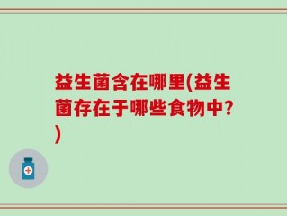 益生菌含在哪里(益生菌存在于哪些食物中？)