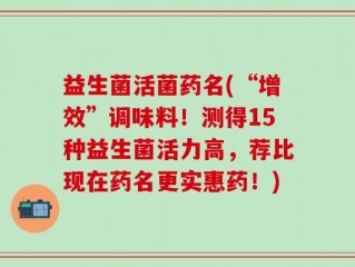 益生菌活菌药名(“增效”调味料！测得15种益生菌活力高，荐比现在药名更实惠药！)