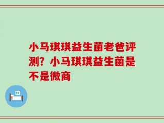 小马琪琪益生菌老爸评测？小马琪琪益生菌是不是微商