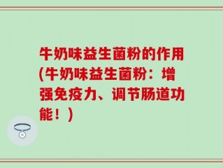 牛奶味益生菌粉的作用(牛奶味益生菌粉：增强免疫力、调节肠道功能！)
