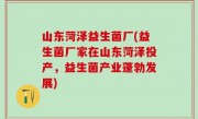 山东菏泽益生菌厂(益生菌厂家在山东菏泽投产，益生菌产业蓬勃发展)