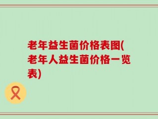 老年益生菌价格表图(老年人益生菌价格一览表)