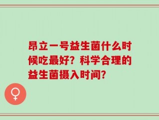 昂立一号益生菌什么时候吃最好？科学合理的益生菌摄入时间？
