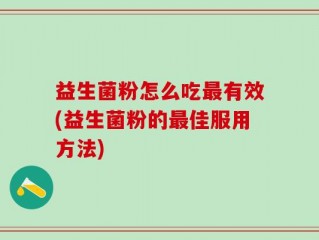 益生菌粉怎么吃最有效(益生菌粉的最佳服用方法)